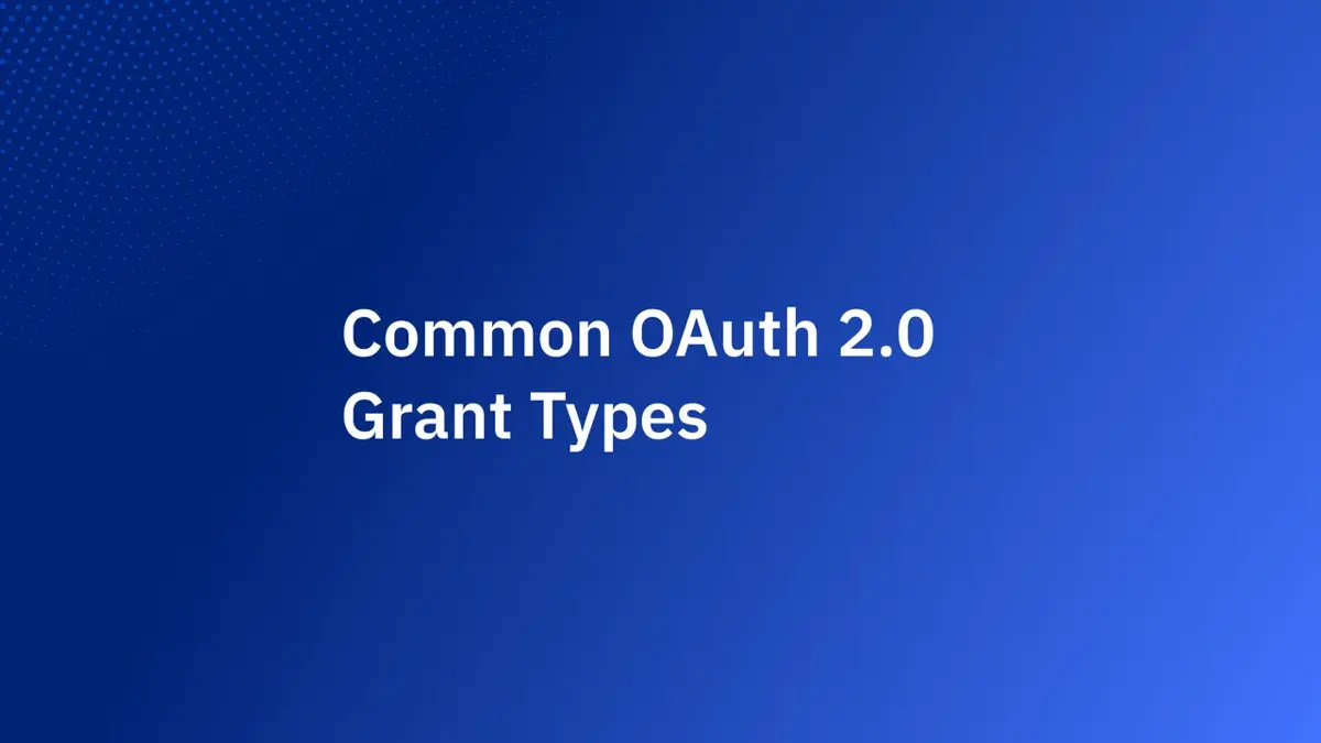 Common OAuth 2.0 Grant Types and When You Should Use Each One