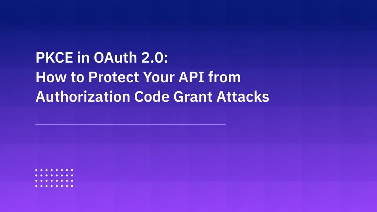 PKCE in OAuth 2.0: How to Protect Your API from Attacks